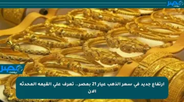 ارتفاع جديد في سعر الذهب عيار 21 بمصر.. تعرف على القيمة المحدثة الآن